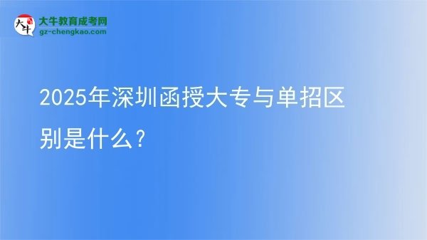 2025年深圳函授大專與單招區(qū)別是什么？圖片
