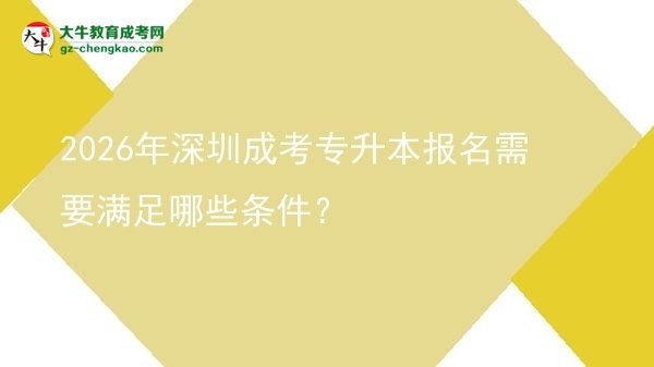2026年深圳成考專升本報(bào)名需要滿足哪些條件？圖片