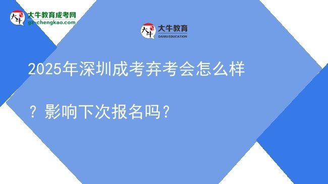 2025年深圳成考棄考會怎么樣？影響下次報名嗎？圖片