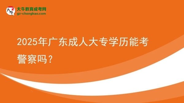 2025年廣東成人大專學(xué)歷能考警察嗎？圖片