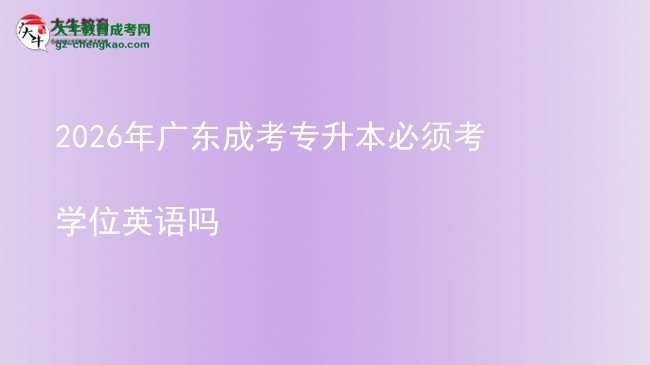 2026年廣東成考專(zhuān)升本必須考學(xué)位英語(yǔ)嗎圖片