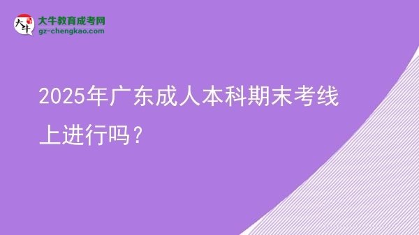 2025年廣東成人本科期末考線上進(jìn)行嗎？圖片