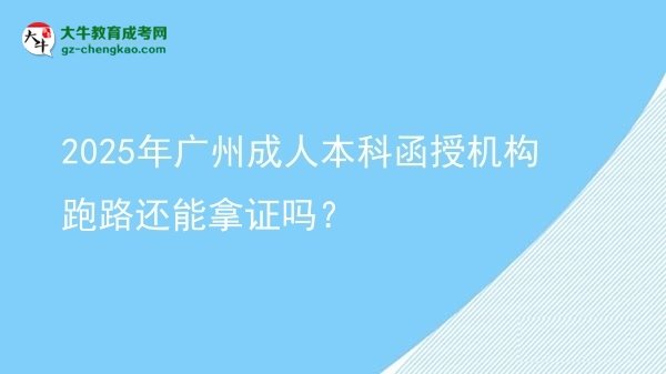 2025年廣州成人本科函授機(jī)構(gòu)跑路還能拿證嗎？圖片