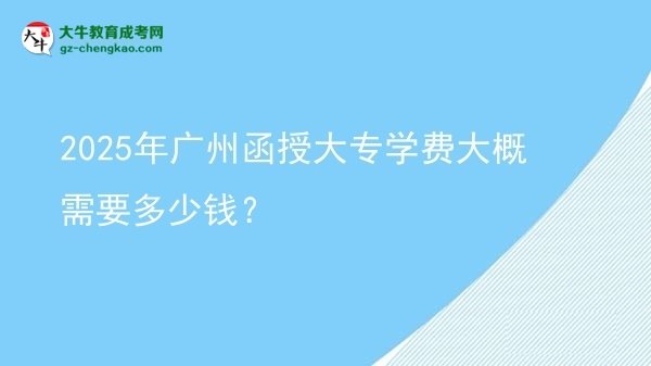 2025年廣州函授大專學(xué)費(fèi)大概需要多少錢？圖片