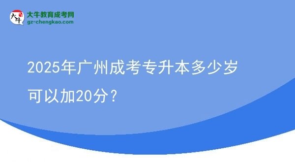 2025年廣州成考專升本多少歲可以加20分？