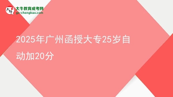 2025年廣州函授大專(zhuān)25歲自動(dòng)加20分圖片