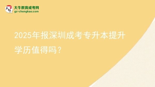 2025年報深圳成考專升本提升學歷值得嗎？圖片