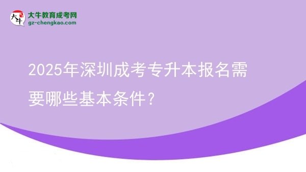 2025年深圳成考專升本報(bào)名需要哪些基本條件？圖片