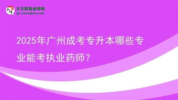 【答疑】2025年廣州成考專升本哪些專業(yè)能考執(zhí)業(yè)藥師？
