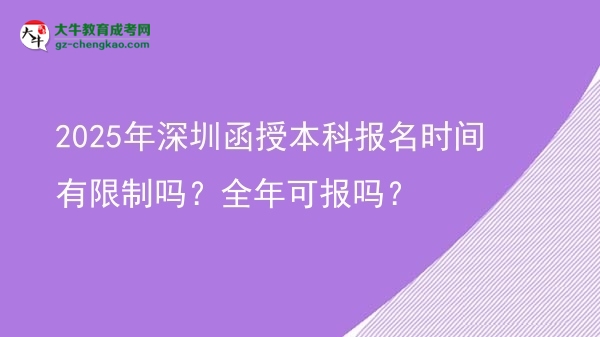 2025年深圳函授本科報(bào)名時(shí)間有限制嗎？全年可報(bào)嗎？圖片