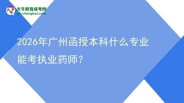 2026年廣州函授本科什么專業(yè)能考執(zhí)業(yè)藥師？圖片