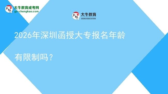 2026年深圳函授大專報名年齡有限制嗎？圖片