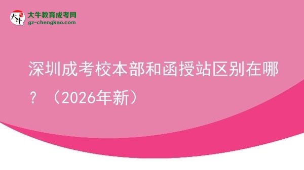 深圳成考校本部和函授站區(qū)別在哪？（2026年新）圖片