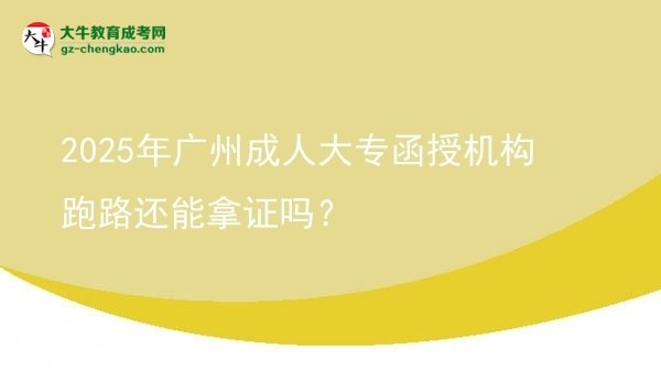 2025年廣州成人大專函授機(jī)構(gòu)跑路還能拿證嗎？圖片