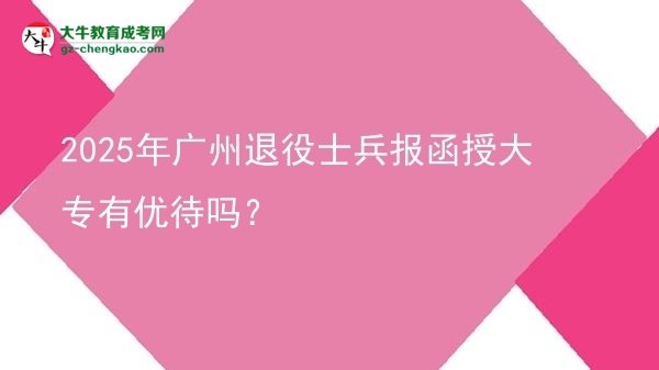 2025年廣州退役士兵報(bào)函授大專有優(yōu)待嗎？圖片