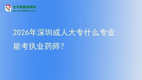 2026年深圳成人大專什么專業(yè)能考執(zhí)業(yè)藥師？