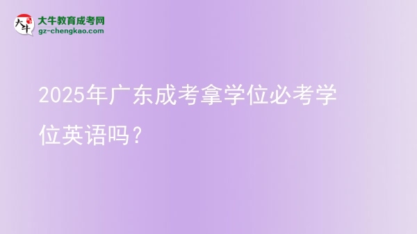 2025年廣東成考拿學(xué)位必考學(xué)位英語(yǔ)嗎？圖片