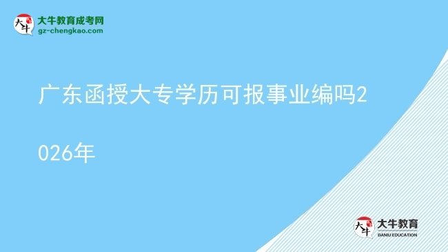廣東函授大專學(xué)歷可報(bào)事業(yè)編嗎2026年圖片