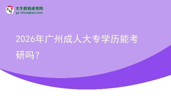 2026年廣州成人大專學(xué)歷能考研嗎?圖片