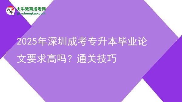 2025年深圳成考專升本畢業(yè)論文要求高嗎？通關(guān)技巧圖片