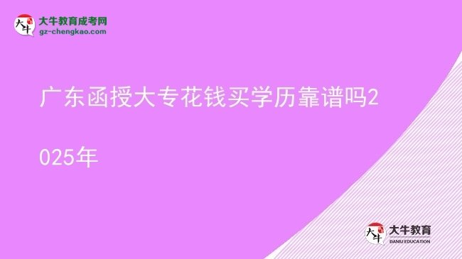 廣東函授大?；ㄥX買學(xué)歷靠譜嗎2025年圖片