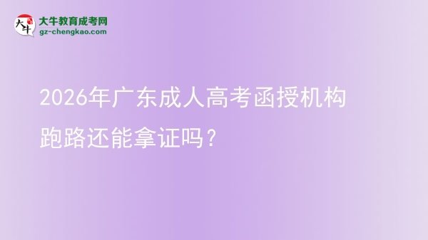 2026年廣東成人高考函授機(jī)構(gòu)跑路還能拿證嗎？圖片