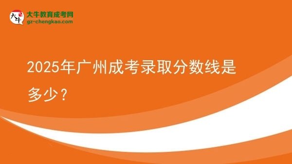 2025年廣州成考錄取分?jǐn)?shù)線是多少？圖片