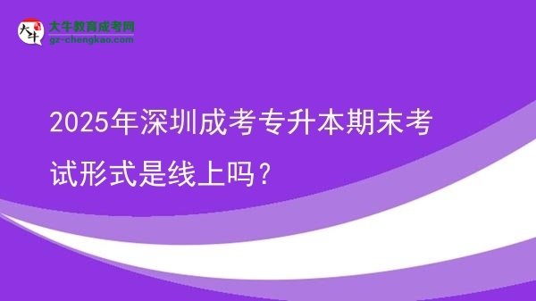 2025年深圳成考專升本期末考試形式是線上嗎？圖片