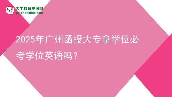 2025年廣州函授大專拿學位必考學位英語嗎？圖片