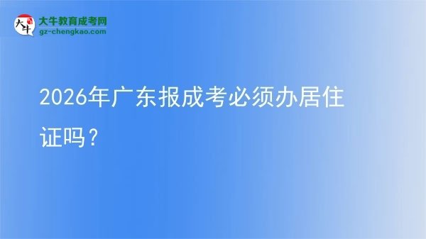 2026年廣東報成考必須辦居住證嗎？