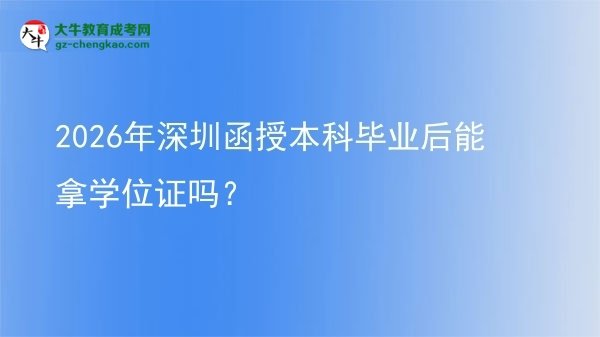 2026年深圳函授本科畢業(yè)后能拿學(xué)位證嗎？圖片