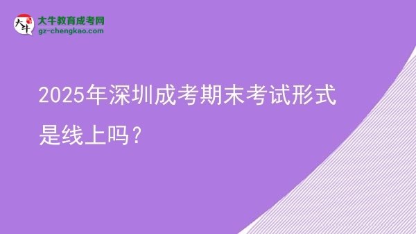 2025年深圳成考期末考試形式是線上嗎？圖片