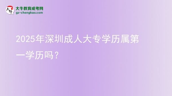 2025年深圳成人大專學歷屬第一學歷嗎？圖片