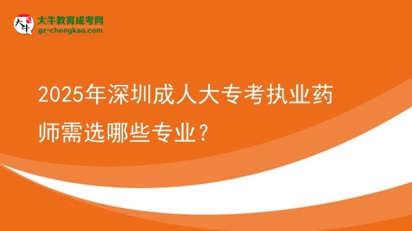 2025年深圳成人大?？紙?zhí)業(yè)藥師需選哪些專業(yè)？圖片