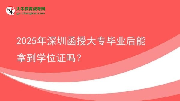 2025年深圳函授大專畢業(yè)后能拿到學(xué)位證嗎？圖片