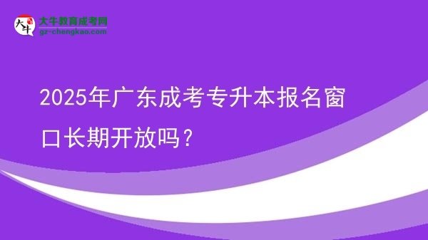 2025年廣東成考專升本報(bào)名窗口長(zhǎng)期開放嗎？圖片