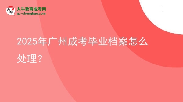 2025年廣州成考畢業(yè)檔案怎么處理？圖片
