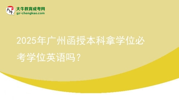 2025年廣州函授本科拿學(xué)位必考學(xué)位英語(yǔ)嗎？圖片