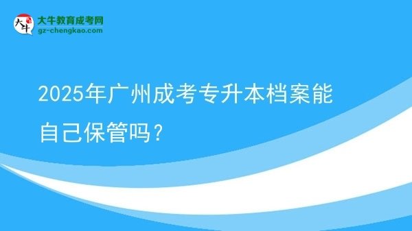 2025年廣州成考專升本檔案能自己保管嗎？圖片