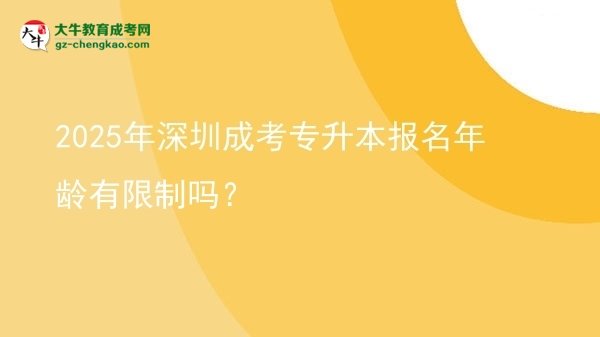 2025年深圳成考專升本報(bào)名年齡有限制嗎？圖片