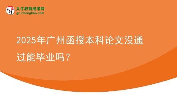 【圖文】2025年廣州函授本科論文沒通過能畢業(yè)嗎？