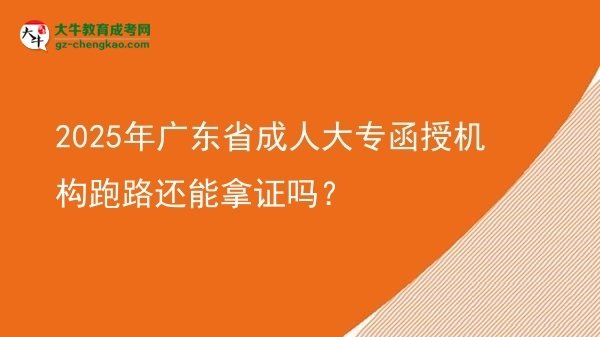 2025年廣東省成人大專函授機(jī)構(gòu)跑路還能拿證嗎？