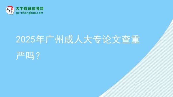2025年廣州成人大專論文查重嚴(yán)嗎？圖片