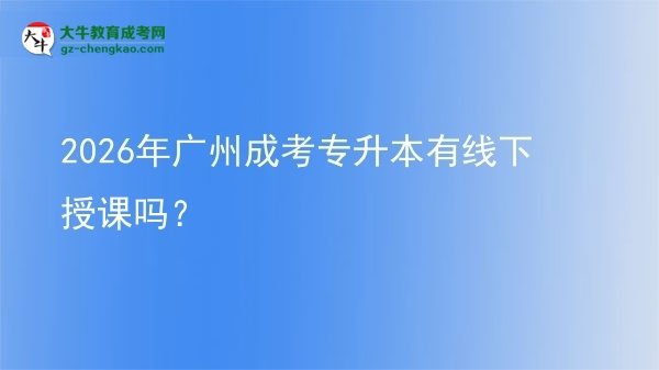 2026年廣州成考專升本有線下授課嗎？圖片