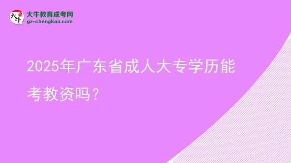 2025年廣東省成人大專學(xué)歷能考教資嗎？圖片
