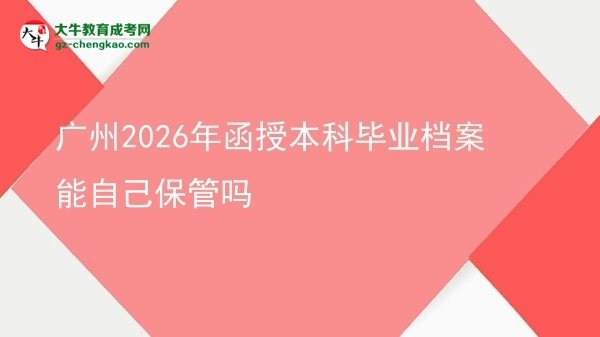 廣州2026年函授本科畢業(yè)檔案能自己保管嗎圖片