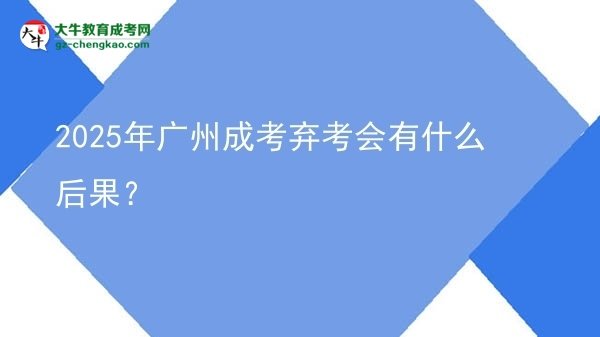 2025年廣州成考棄考會有什么后果？圖片