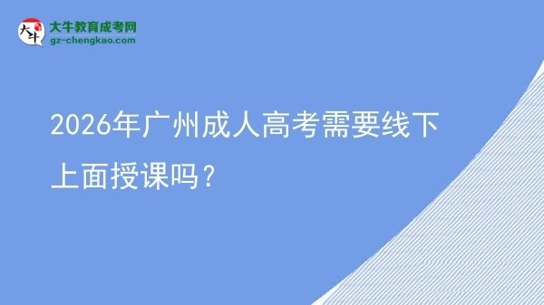 2026年廣州成人高考需要線下上面授課嗎?圖片
