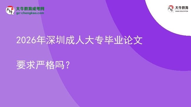 2026年深圳成人大專畢業(yè)論文要求嚴(yán)格嗎？圖片