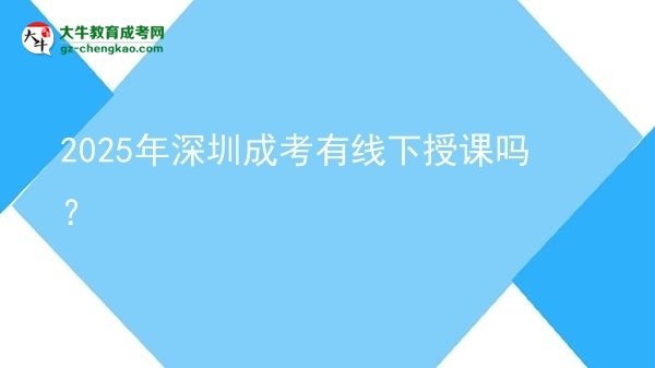 2025年深圳成考有線下授課嗎？圖片
